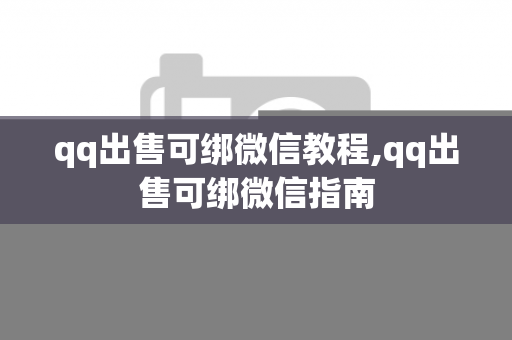 qq出售可绑微信教程,qq出售可绑微信指南