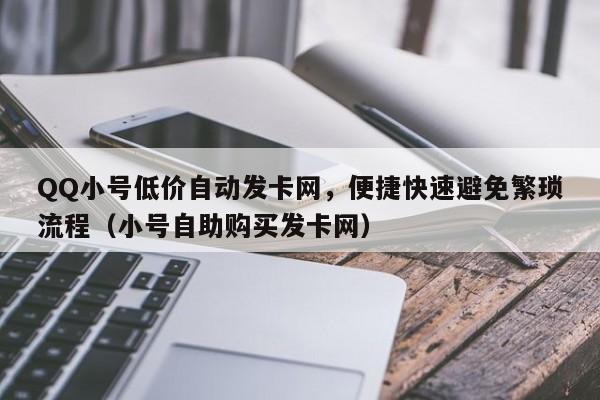 QQ小号低价自动发卡网，便捷快速避免繁琐流程（小号自助购买发卡网）