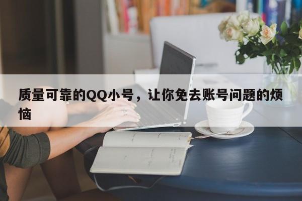 质量可靠的QQ小号，让你免去账号问题的烦恼