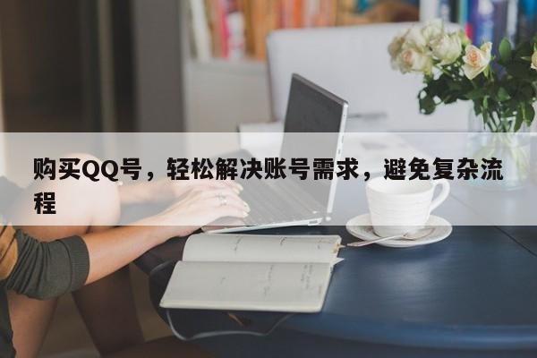 购买QQ号，轻松解决账号需求，避免复杂流程