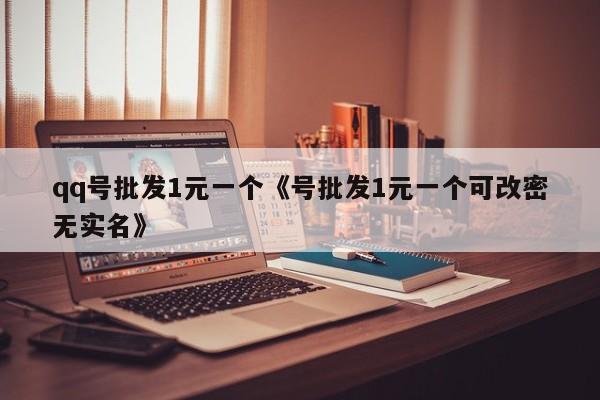 qq号批发1元一个《号批发1元一个可改密无实名》