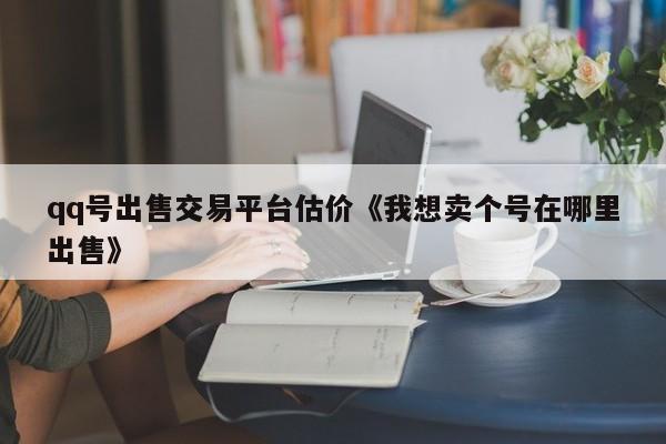 qq号出售交易平台估价《我想卖个号在哪里出售》