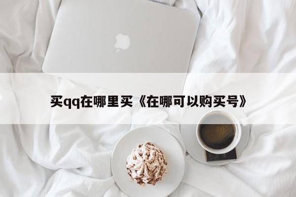 买qq在哪里买《在哪可以购买号》