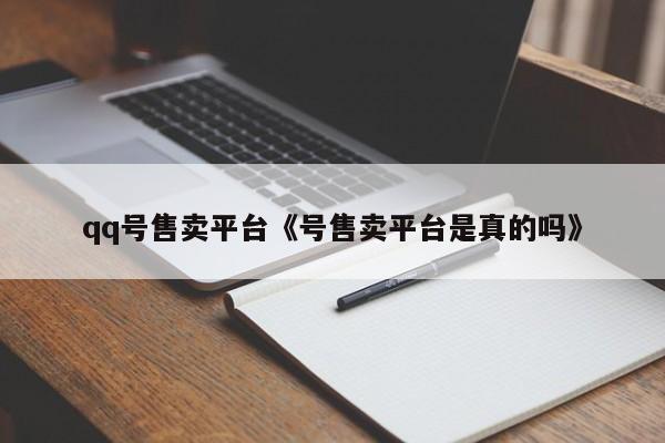 qq号售卖平台《号售卖平台是真的吗》