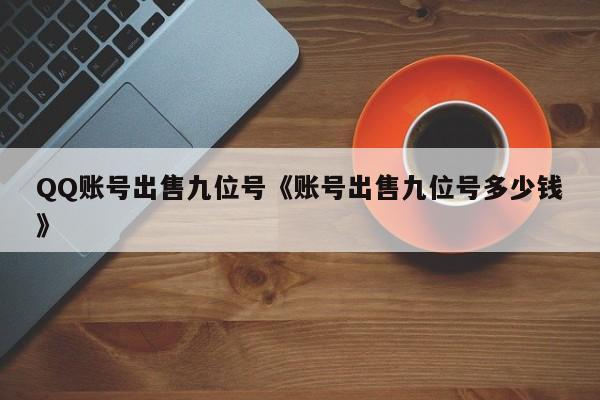 QQ账号出售九位号《账号出售九位号多少钱》