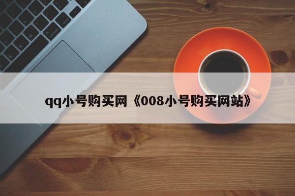 qq小号购买网《008小号购买网站》