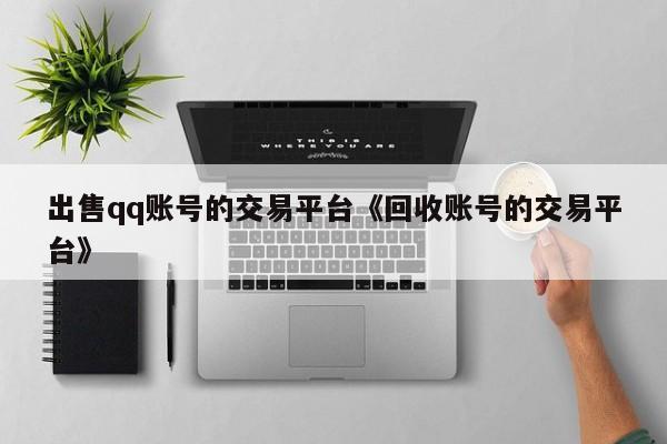 出售qq账号的交易平台《回收账号的交易平台》
