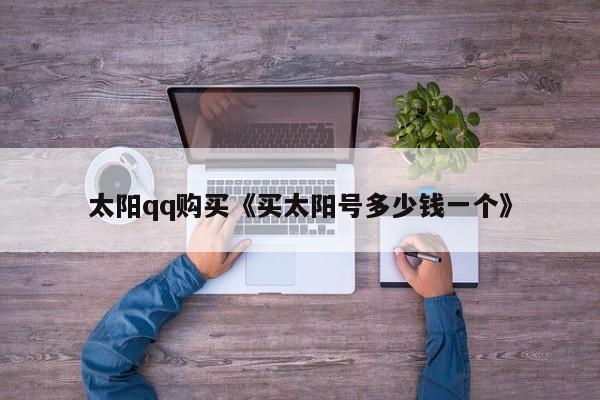 太阳qq购买《买太阳号多少钱一个》
