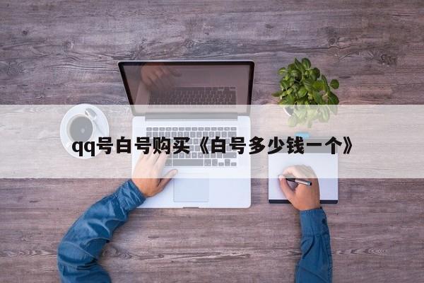 qq号白号购买《白号多少钱一个》