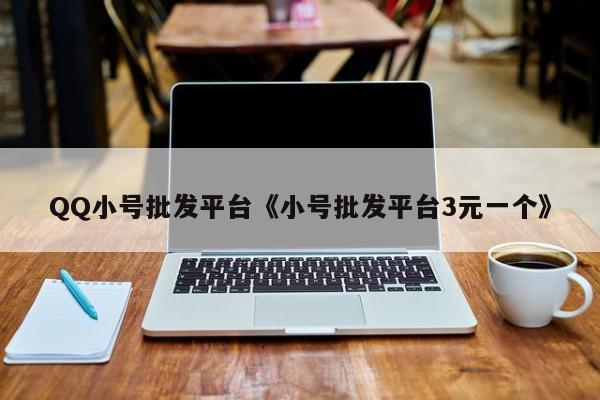 QQ小号批发平台《小号批发平台3元一个》