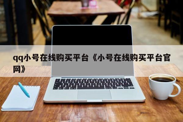 qq小号在线购买平台《小号在线购买平台官网》