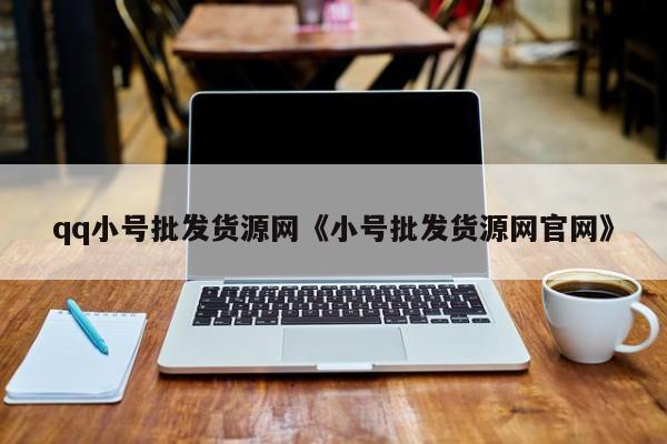 qq小号批发货源网《小号批发货源网官网》