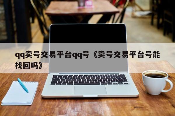 qq卖号交易平台qq号《卖号交易平台号能找回吗》