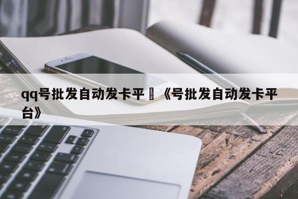 qq号批发自动发卡平叿《号批发自动发卡平台》