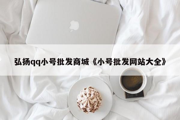 弘扬qq小号批发商城《小号批发网站大全》